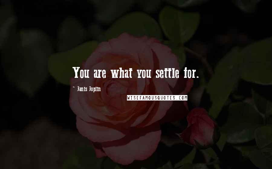 Janis Joplin Quotes: You are what you settle for.