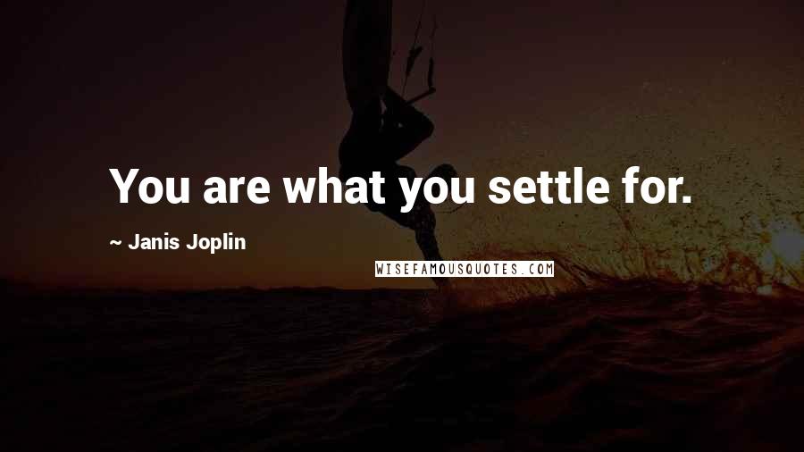 Janis Joplin Quotes: You are what you settle for.