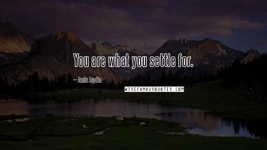 Janis Joplin Quotes: You are what you settle for.