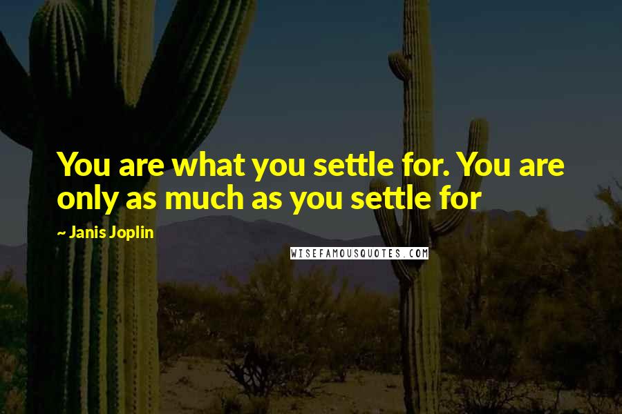 Janis Joplin Quotes: You are what you settle for. You are only as much as you settle for