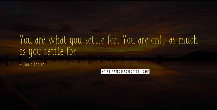 Janis Joplin Quotes: You are what you settle for. You are only as much as you settle for