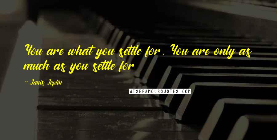 Janis Joplin Quotes: You are what you settle for. You are only as much as you settle for