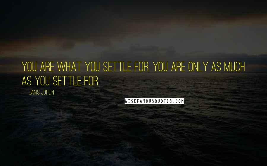 Janis Joplin Quotes: You are what you settle for. You are only as much as you settle for