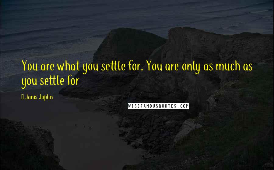 Janis Joplin Quotes: You are what you settle for. You are only as much as you settle for