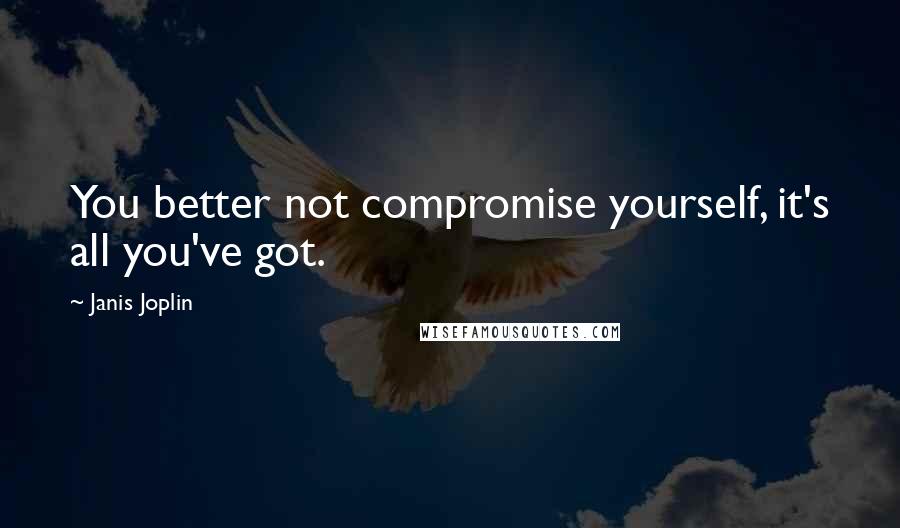 Janis Joplin Quotes: You better not compromise yourself, it's all you've got.