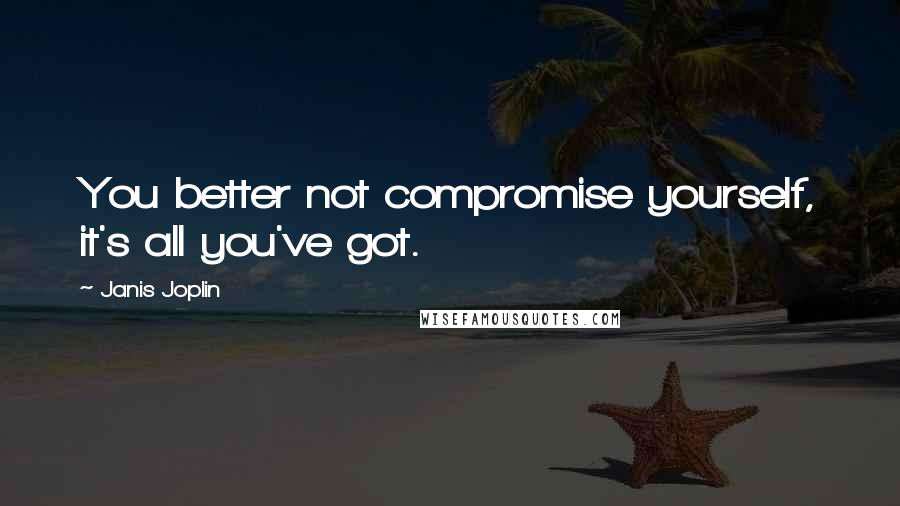 Janis Joplin Quotes: You better not compromise yourself, it's all you've got.