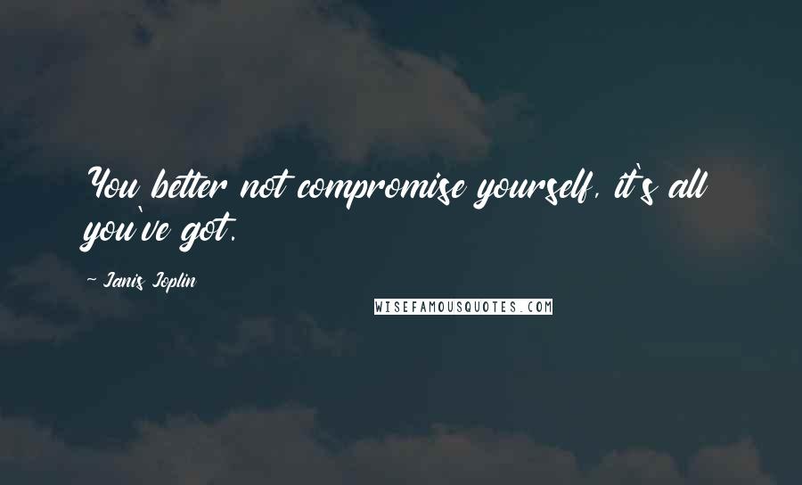 Janis Joplin Quotes: You better not compromise yourself, it's all you've got.