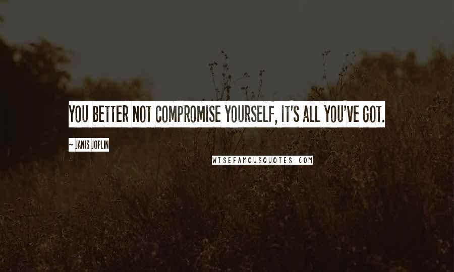 Janis Joplin Quotes: You better not compromise yourself, it's all you've got.