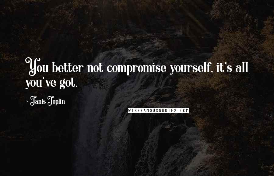 Janis Joplin Quotes: You better not compromise yourself, it's all you've got.