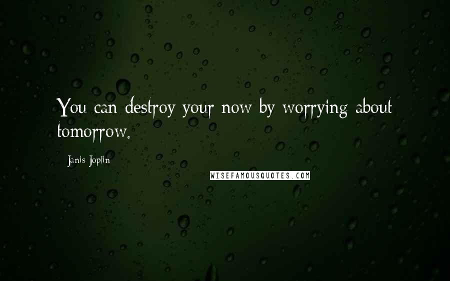 Janis Joplin Quotes: You can destroy your now by worrying about tomorrow.