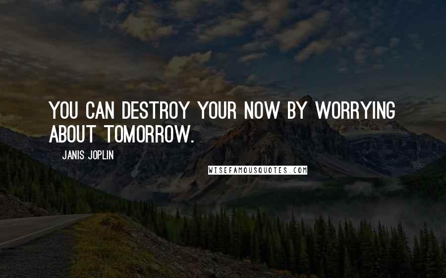 Janis Joplin Quotes: You can destroy your now by worrying about tomorrow.