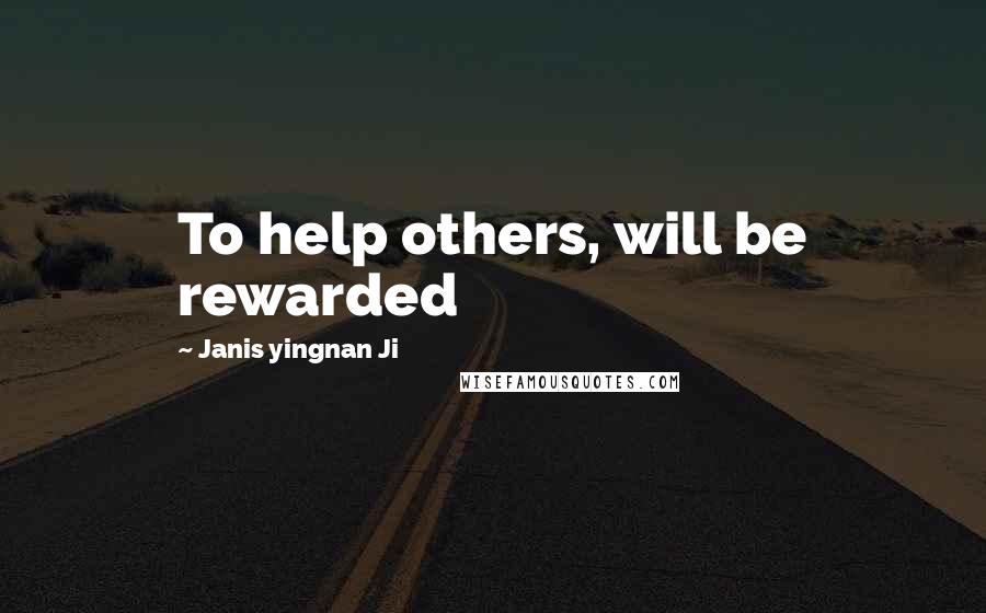 Janis Yingnan Ji Quotes: To help others, will be rewarded