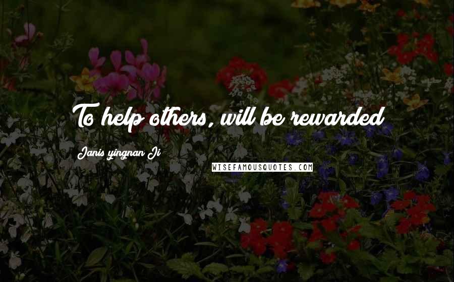 Janis Yingnan Ji Quotes: To help others, will be rewarded