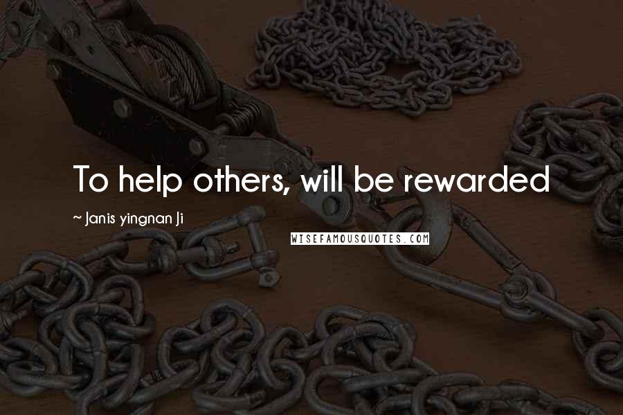 Janis Yingnan Ji Quotes: To help others, will be rewarded