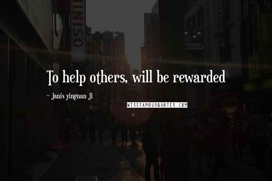 Janis Yingnan Ji Quotes: To help others, will be rewarded