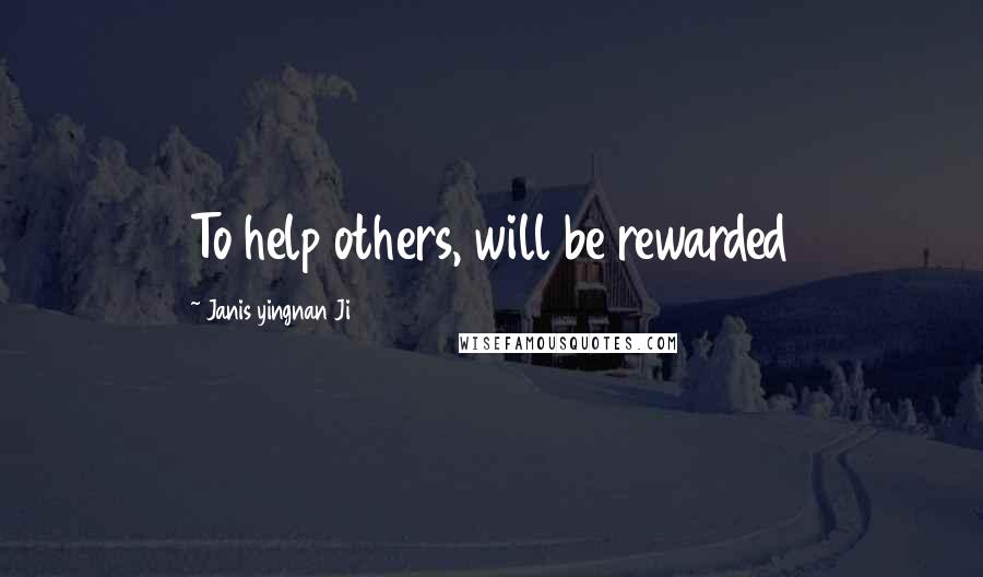 Janis Yingnan Ji Quotes: To help others, will be rewarded