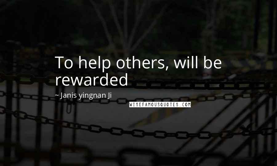 Janis Yingnan Ji Quotes: To help others, will be rewarded