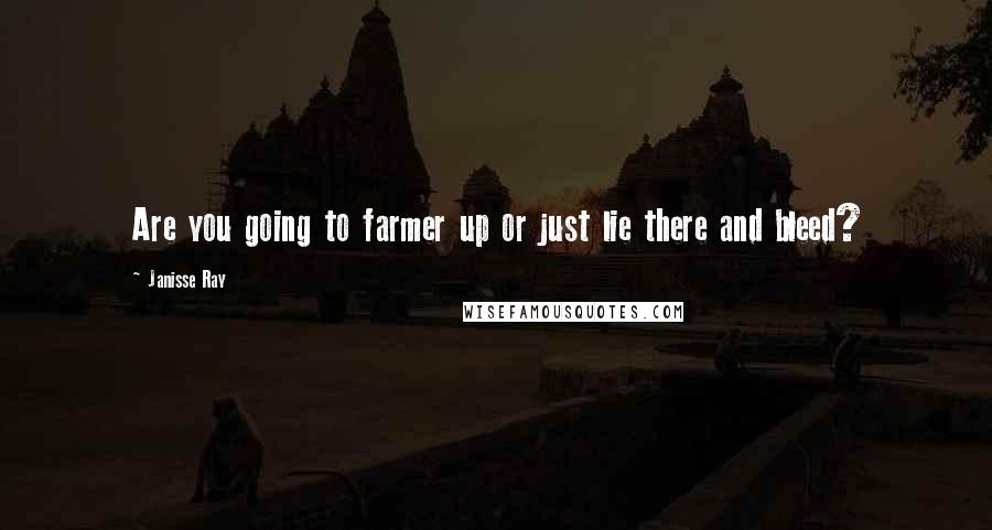 Janisse Ray Quotes: Are you going to farmer up or just lie there and bleed?