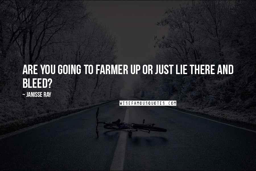 Janisse Ray Quotes: Are you going to farmer up or just lie there and bleed?