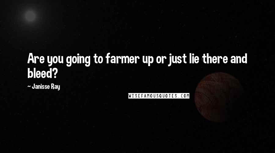 Janisse Ray Quotes: Are you going to farmer up or just lie there and bleed?