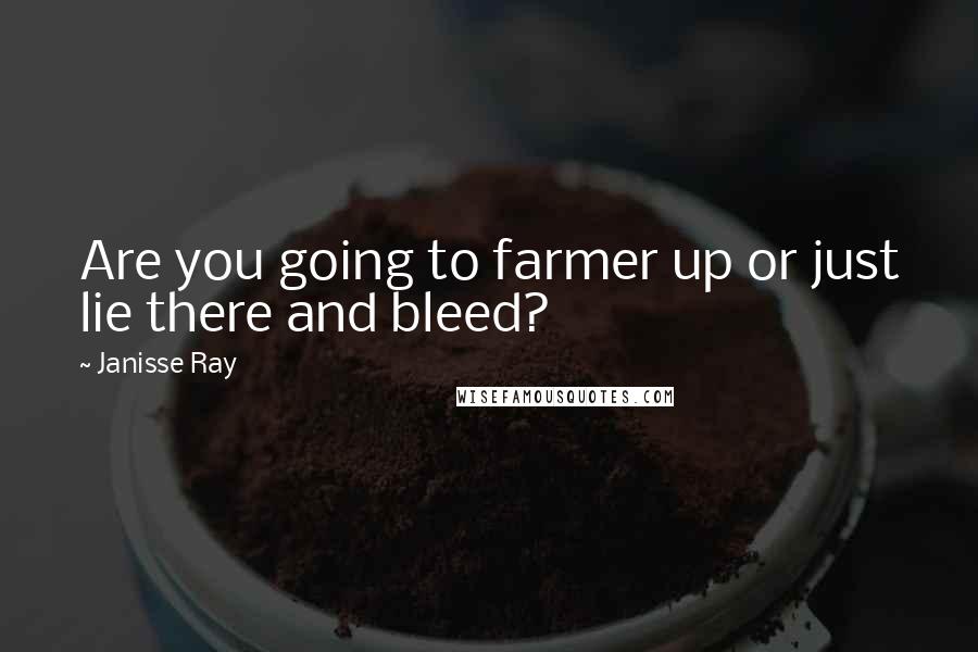 Janisse Ray Quotes: Are you going to farmer up or just lie there and bleed?