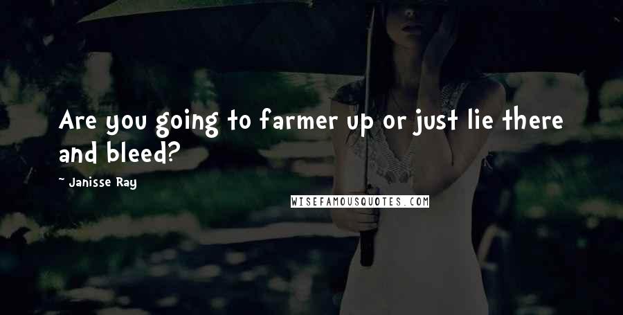 Janisse Ray Quotes: Are you going to farmer up or just lie there and bleed?