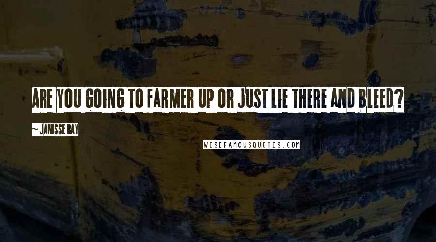 Janisse Ray Quotes: Are you going to farmer up or just lie there and bleed?