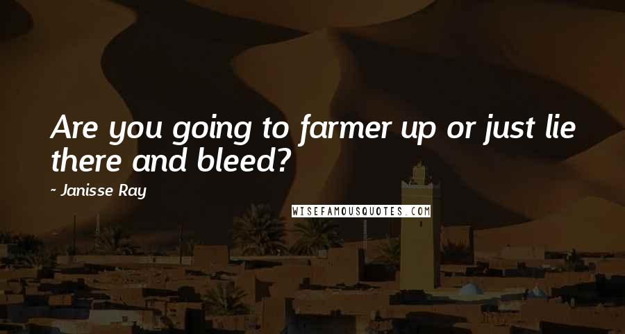 Janisse Ray Quotes: Are you going to farmer up or just lie there and bleed?