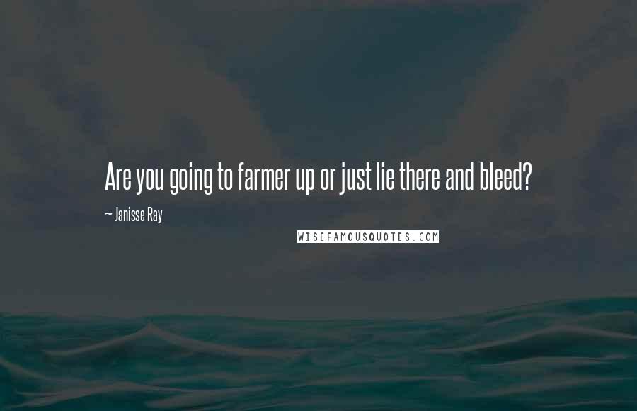 Janisse Ray Quotes: Are you going to farmer up or just lie there and bleed?