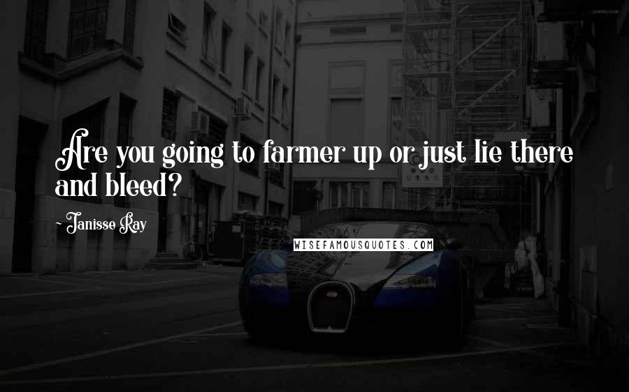 Janisse Ray Quotes: Are you going to farmer up or just lie there and bleed?