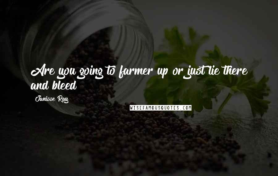 Janisse Ray Quotes: Are you going to farmer up or just lie there and bleed?