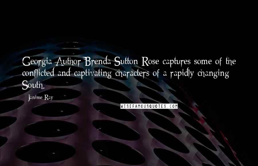 Janisse Ray Quotes: Georgia Author Brenda Sutton Rose captures some of the conflicted and captivating characters of a rapidly changing South.