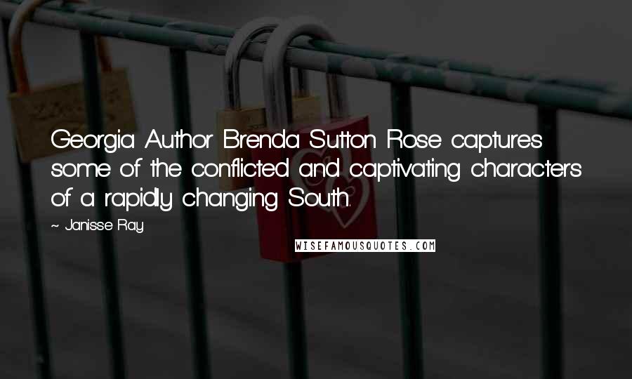 Janisse Ray Quotes: Georgia Author Brenda Sutton Rose captures some of the conflicted and captivating characters of a rapidly changing South.