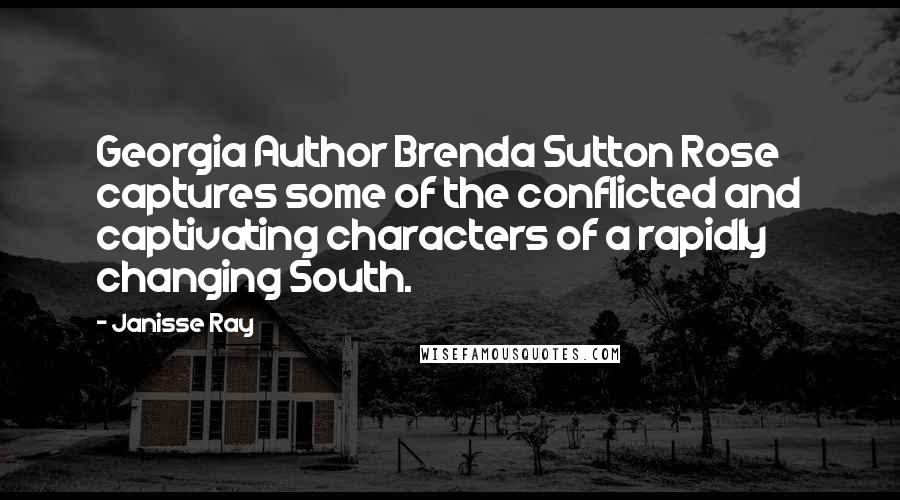 Janisse Ray Quotes: Georgia Author Brenda Sutton Rose captures some of the conflicted and captivating characters of a rapidly changing South.