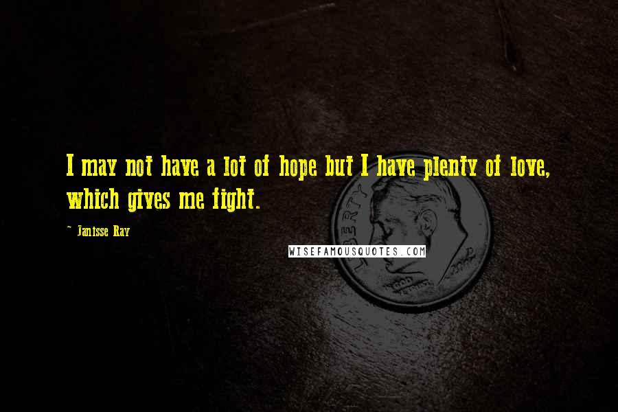 Janisse Ray Quotes: I may not have a lot of hope but I have plenty of love, which gives me fight.