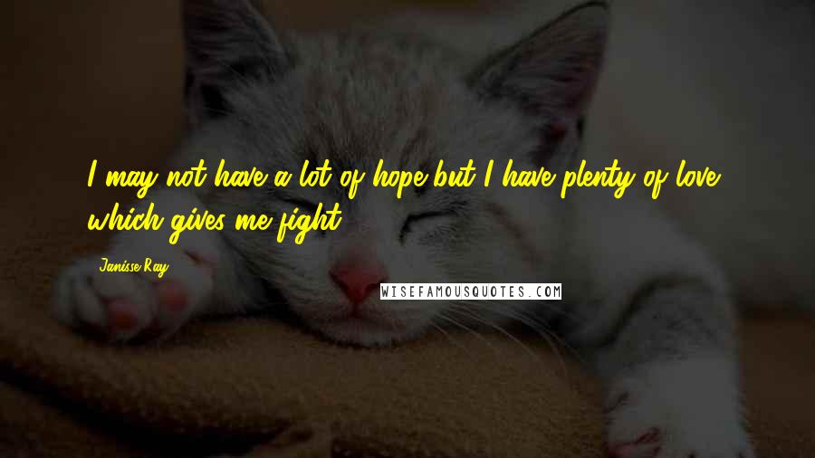 Janisse Ray Quotes: I may not have a lot of hope but I have plenty of love, which gives me fight.