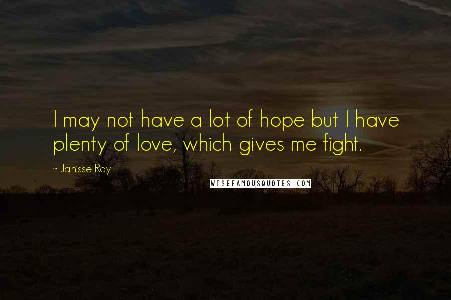 Janisse Ray Quotes: I may not have a lot of hope but I have plenty of love, which gives me fight.