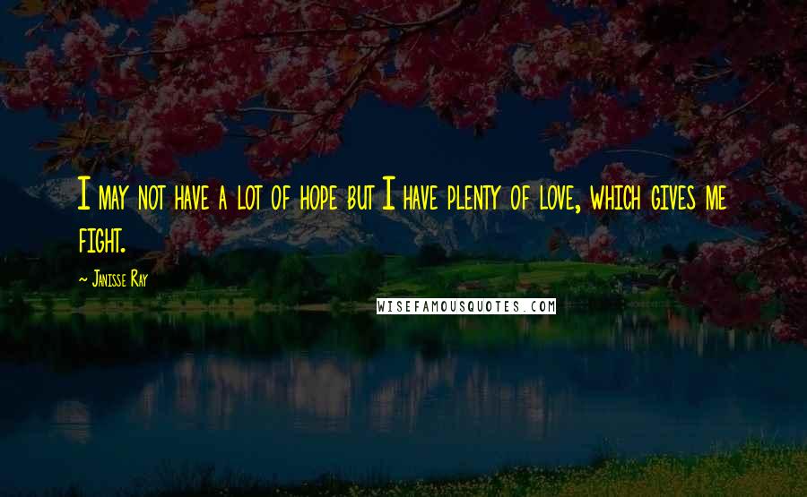 Janisse Ray Quotes: I may not have a lot of hope but I have plenty of love, which gives me fight.