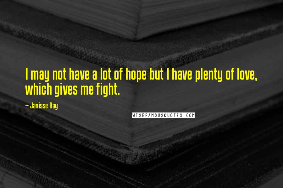 Janisse Ray Quotes: I may not have a lot of hope but I have plenty of love, which gives me fight.