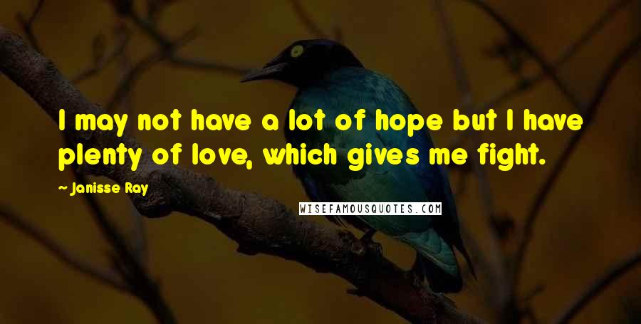 Janisse Ray Quotes: I may not have a lot of hope but I have plenty of love, which gives me fight.