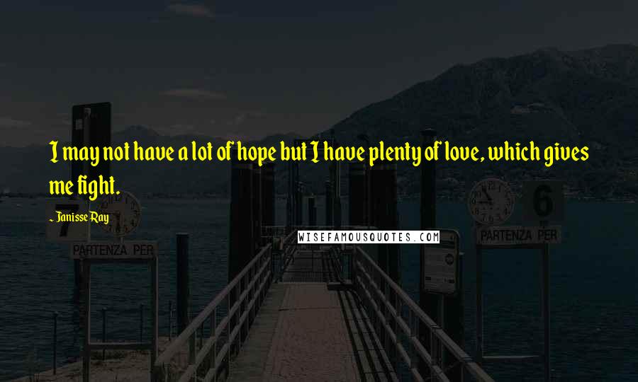 Janisse Ray Quotes: I may not have a lot of hope but I have plenty of love, which gives me fight.