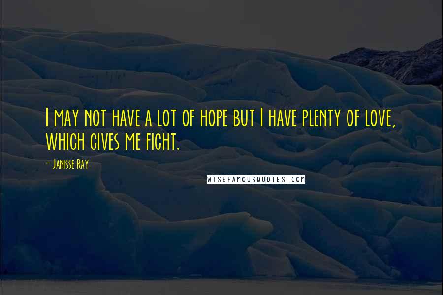 Janisse Ray Quotes: I may not have a lot of hope but I have plenty of love, which gives me fight.