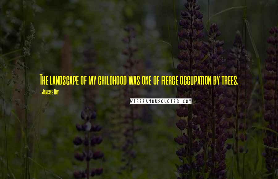 Janisse Ray Quotes: The landscape of my childhood was one of fierce occupation by trees.