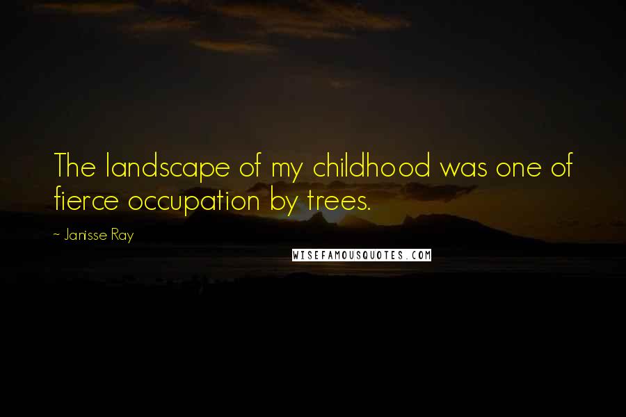 Janisse Ray Quotes: The landscape of my childhood was one of fierce occupation by trees.