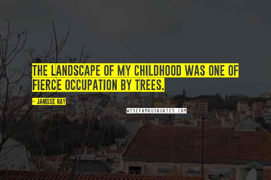 Janisse Ray Quotes: The landscape of my childhood was one of fierce occupation by trees.