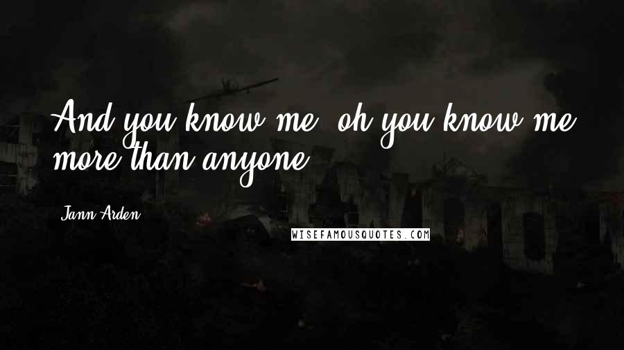 Jann Arden Quotes: And you know me, oh you know me more than anyone.