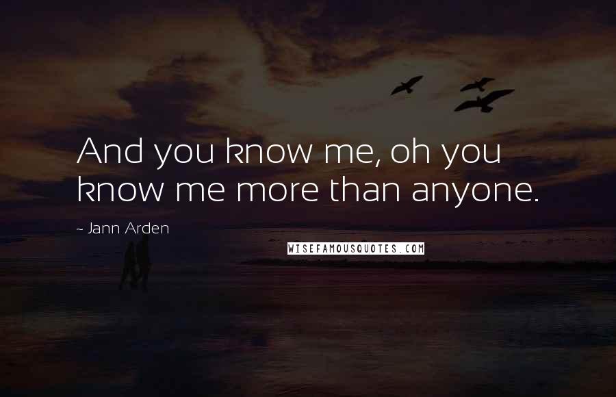 Jann Arden Quotes: And you know me, oh you know me more than anyone.