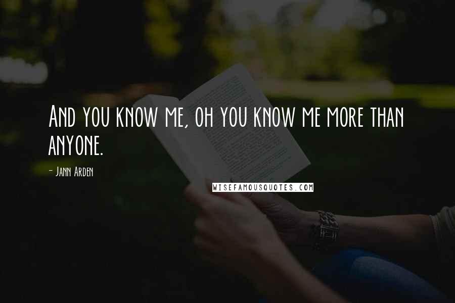 Jann Arden Quotes: And you know me, oh you know me more than anyone.