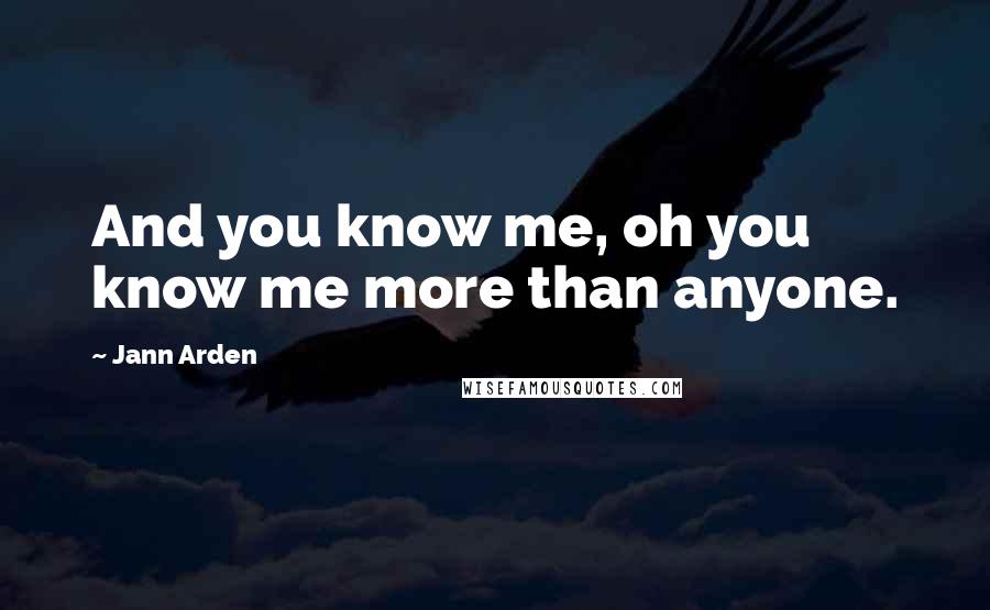 Jann Arden Quotes: And you know me, oh you know me more than anyone.
