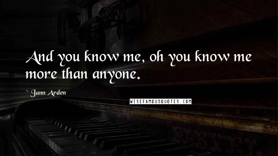 Jann Arden Quotes: And you know me, oh you know me more than anyone.